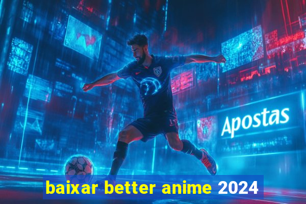 baixar better anime 2024